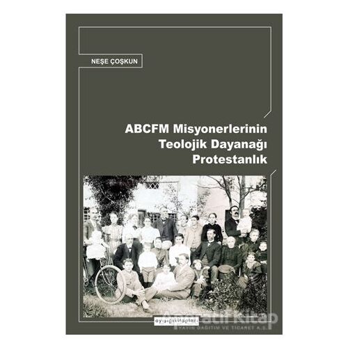 ABCFM Misyonerlerinin Teolojik Dayanağı Protestanlık - Neşe Coşkun - Ayışığı Kitapları