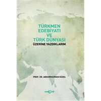 Türkmen Edebiyatı ve Türk Dünyası Üzerine Yazdıklarım - Abdurrahman Güzel - Akçağ Yayınları