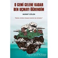 O Gemi Gelene Kadar Ben Uçmayı Öğrendim - Murat Gülen - İndigo Kitap