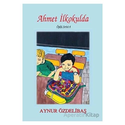 Ahmet İlkokulda - Aynur Özdelibaş - Tunç Yayıncılık