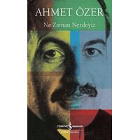 Ne Zaman Nerdeyiz - Ahmet Özer - İş Bankası Kültür Yayınları