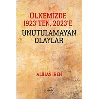 Ülkemizde 1923’den, 2023’e Unutulamayan Olaylar - Alihan İren - Liman Yayınevi