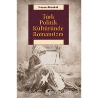 Türk Politik Kültüründe Romantizm - Hasan Aksakal - İletişim Yayınevi