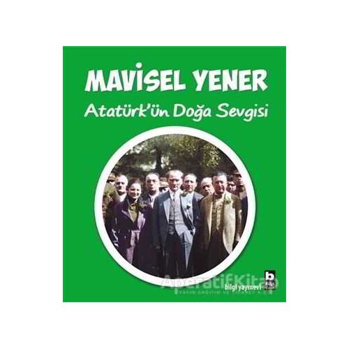 Atatürkün Doğa Sevgisi - Mavisel Yener - Bilgi Yayınevi