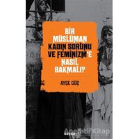 Bir Müslüman Kadın Sorunu ve Feminizm’e Nasıl Bakmalı? - Ayşe Güç - Beyan Yayınları