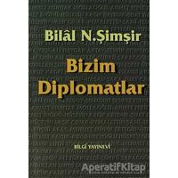 Bizim Diplomatlar - Bilal N. Şimşir - Bilgi Yayınevi