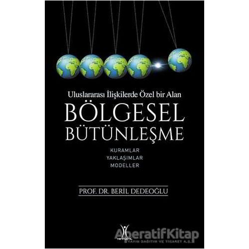 Bölgesel Bütünleşme - Uluslararası İlişkilerde Özel Bir Alan - Beril Dedeoğlu - Yeniyüzyıl Yayınları