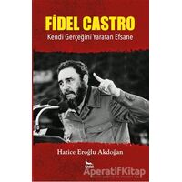 Fidel Castro: Kendi Gerçeğini Yaratan Efsane - Hatice Eroğlu Akdoğan - Ceylan Yayınları