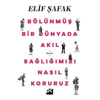 Bölünmüş Bir Dünyada Akıl Sağlığımızı Nasıl Koruruz - Elif Şafak - Doğan Kitap