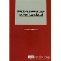 Türk İdare Hukukunda Kanuni İdare İlkesi - Emre Akbulut - Beta Yayınevi