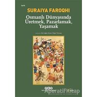 Osmanlı Dünyasında Üretmek, Pazarlamak, Yaşamak - Suraiya Faroqhi - Yapı Kredi Yayınları