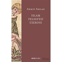 İslam Felsefesi Üzerine - Ahmet Arslan - Alfa Yayınları