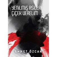 Yenilmiş Asilere Çiçek Verelim - Ahmet Özcan - Yarın Yayınları