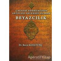 Çağatay Edebiyatında Antoloji Geleneği Olarak Beyazcılık - Recai Kızıltunç - Fenomen Yayıncılık