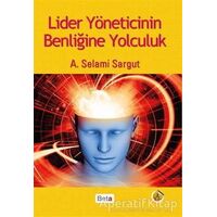 Lider Yöneticinin Benliğine Yolculuk - A. Selami Sargut - Beta Yayınevi