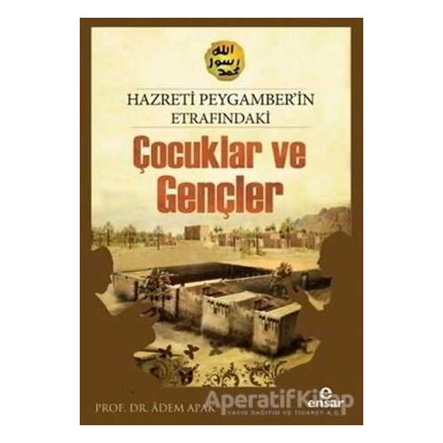 Hazreti Peygamberimizin Etrafındaki Çocuklar ve Gençler - Adem Apak - Ensar Neşriyat