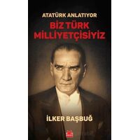 Atatürk Anlatıyor - Biz Türk Milliyetçisiyiz - İlker Başbuğ - Kırmızı Kedi Yayınevi