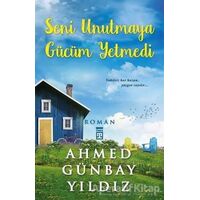 Seni Unutmaya Gücüm Yetmedi - Ahmed Günbay Yıldız - Timaş Yayınları