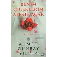 Benim Çiçeklerim Ateşte Açar - Ahmed Günbay Yıldız - Timaş Yayınları