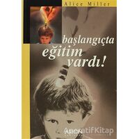 Başlangıçta Eğitim Vardı! - Alice Miller - Arion Yayınevi