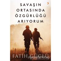 Savaşın Ortasında Özgürlüğü Arıyorum - Fatih Güçlü - Cinius Yayınları