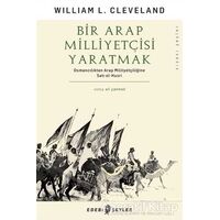 Bir Arap Milliyetçisi Yaratmak - William L. Cleveland - Edebi Şeyler