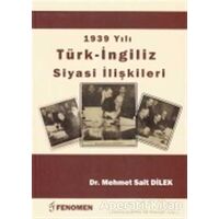 1939 Yılı Türk - İngiliz Siyasi İlişkileri - Mehmet Sait Dilek - Fenomen Yayıncılık