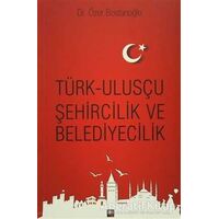 Türk Ulusçu Şehircilik ve Belediyecilik - Özer Bostanoğlu - İleri Yayınları