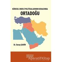 Küresel Enerji Politikalarının Kıskacında Ortadoğu - Sonay Şahin - Astana Yayınları