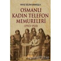Osmanlı Kadın Telefon Memureleri (1913-1923) - Yavuz Selim Karakışla - Akıl Fikir Yayınları