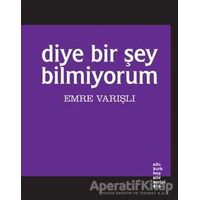 Diye Bir Şey Bilmiyorum - Emre Varışlı - Altıkırkbeş Yayınları