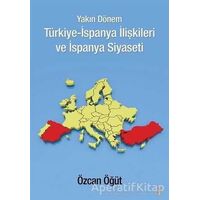 Yakın Dönem Türkiye-İspanya İlişkileri ve İspanya Siyaseti - Özcan Öğüt - Cinius Yayınları