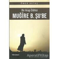 Bir Arap Dahisi: Muğire B. Şube - Ömer Aktaş - Hikmetevi Yayınları