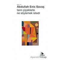 Tanrı Çiçeklerle Ne Söylemek İstedi - Abdullah Enis Savaş - Ebabil Yayınları