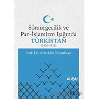 Sömürgecilik ve Pan-İslamizm Işığında Türkistan 1856-1922 - Alaeddin Yalçınkaya - Divan Kitap