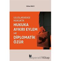 Uluslararası Hukukta Hukuka Aykırı Eylem ve Diplomatik Özür - Gülnur Balcı - Adalet Yayınevi