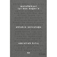 Metafiziksel İyi’den Değer’e Ahlakın Yolculuğu - Emrullah Kılıç - İlem Yayınları