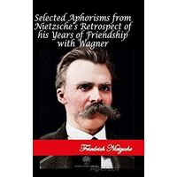 Selected Aphorisms from Nietzsches Retrospect of his Years of Friendship with Wagner