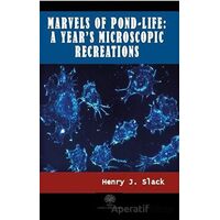 Marvels of Pond-life: A Years Microscopic Recreations - Henry J. Slack - Platanus Publishing