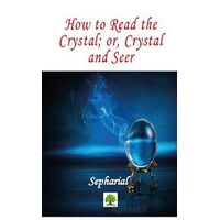 How to Read the Crystal; or, Crystal and Seer - Sepharial - Platanus Publishing