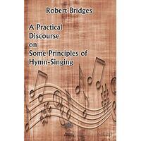 A Practical Discourse on Some Principles of Hymn-Singing - Robert Bridges - Platanus Publishing