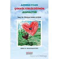 Azerbaycan Çokkültürlülüğünün Jeopolitiği - Ülviyye Sanılı Aydın? - Astana Yayınları