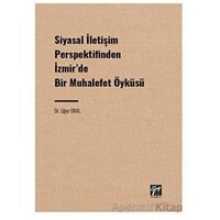 Siyasal İletişim Perspektifinden İzmir de Bir Muhalefet Öyküsü - Uğur Oral - Gazi Kitabevi