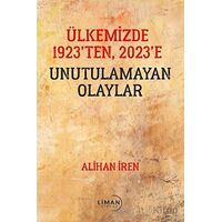 Ülkemizde 1923’den, 2023’e Unutulamayan Olaylar - Alihan İren - Liman Yayınevi