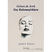 Gelsen de Artık Geç Kalınmışlıklara - Şeref Özsoy - İkinci Adam Yayınları