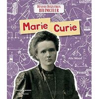 Marie Curie - Dünyayı Değiştiren Bilimciler - Alix Wood - İş Bankası Kültür Yayınları