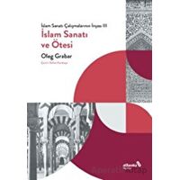 İslam Sanatı Çalışmalarının İnşası III - İslam Sanatı ve Ötesi - Oleg Grabar - Albaraka Yayınları