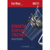 Romantik Ütopyayı Tüketmek - Aşk ve Kapitalizmin Kültürel Çelişkileri - Eva Illouz - Livera Yayınevi