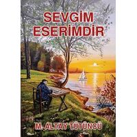 Sevgim Eserimdir - M. Altay Tütüncü - Tunç Yayıncılık