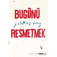 Bugünü Resmetmek / Painting Today (Türkçe - İngilizce) - Burcu Çimen - Yapı Kredi Yayınları